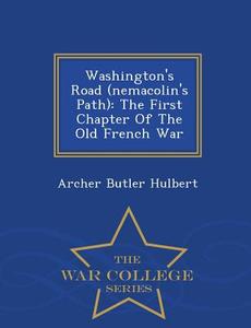 Washington's Road (nemacolin's Path) di Archer Butler Hulbert edito da War College Series