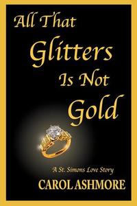 All That Glitters Is Not Gold: A St. Simons Love Story di Carol Ashmore edito da AUTHORHOUSE