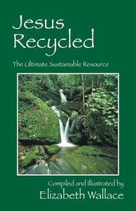 Jesus Recycled: The Ultimate Sustainable Resource di Elizabeth Wallace edito da OUTSKIRTS PR
