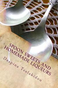Spoon Sweets and Homemade Liqueurs: Flavors from Greece di Despina Tsolakidou edito da Createspace