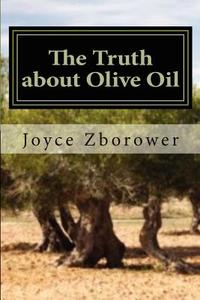 The Truth about Olive Oil: Benefits -- Curing Methods -- Remedies di Joyce Zborower M. a. edito da Createspace