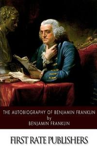 The Autobiography of Benjamin Franklin di Benjamin Franklin edito da Createspace