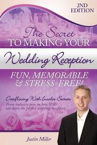 The Secret to Making Your Wedding Reception Fun, Memorable & Stress-Free!: Second Edition di MR Justin Miller edito da Createspace
