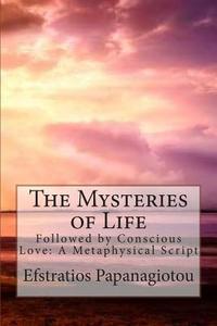 The Mysteries of Life: Followed by Conscious Love: A Metaphysical Script di Efstratios Papanagiotou, Eugenia Aggelakopoulou edito da Createspace