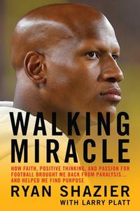 Walking Miracle: How Faith, Positive Thinking, and Passion for Football Brought Me Back from Paralysis...and Helped Me Find Purpose di Ryan Shazier, Larry Platt edito da GRAND CENTRAL PUBL