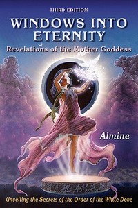 Windows Into Eternity: Revelations of the Mother Goddess di Almine edito da Spiritual Journeys