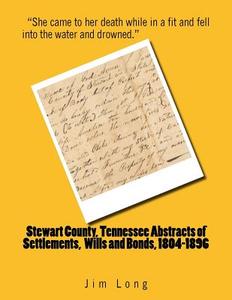Stewart County, Tennessee Abstracts of Settlements, Wills and Bonds, 1804-1896 di Jim Long edito da Createspace Independent Publishing Platform