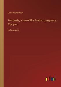 Wacousta; a tale of the Pontiac conspiracy; Complet di John Richardson edito da Outlook Verlag