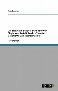 Die Elegie Am Beispiel Der Buckower Elegie Von Bertolt Brecht - Theorie, Geschichte Und Interpretation di Anke Schuster edito da Grin Publishing