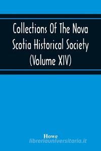 Collections Of The Nova Scotia Historical Society (Volume Xiv) "Wise Nation Preserves Its Records, Gathers Up Its Muniments, Decorates The Tombs Of It di Howe edito da Alpha Editions
