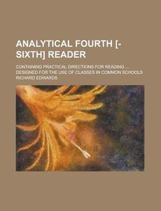 Analytical Fourth [-sixth] Reader; Containing Practical Directions For Reading Designed For The Use Of Classes In Common Schools di Richard Edwards edito da General Books Llc