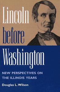 Lincoln before Washington di Douglas L. Wilson edito da University of Illinois Press