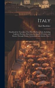 Italy: Handbook for Travellers: First Part, Northern Italy, Including Leghorn, Florence, Ravenna, the Island of Corsica, and di Karl Baedeker edito da LEGARE STREET PR
