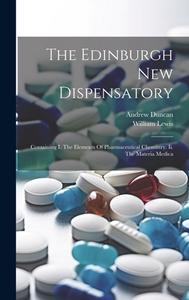The Edinburgh New Dispensatory: Containing I. The Elements Of Pharmaceutical Chemistry. Ii. The Materia Medica di Andrew Duncan, William Lewis edito da LEGARE STREET PR