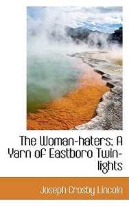 The Woman-haters; A Yarn Of Eastboro Twin-lights di Joseph Crosby Lincoln edito da Bibliolife