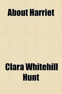 About Harriet di Clara Whitehill Hunt edito da General Books Llc