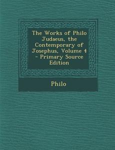 The Works of Philo Judaeus, the Contemporary of Josephus, Volume 4 di Philo edito da Nabu Press