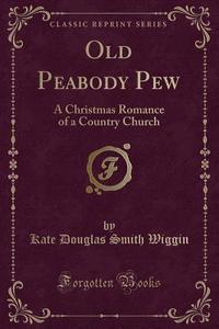 Old Peabody Pew di Kate Douglas Smith Wiggin edito da Forgotten Books