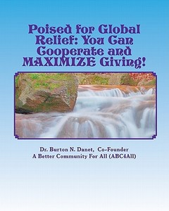 Poised for Global Relief: Cooperate and Maximize Giving di Burton N. Danet, Dr Burton N. Danet edito da Createspace