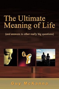 The Ultimate Meaning of Life di Guy McKanna edito da iUniverse