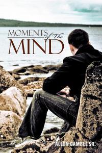 Moments Of The Mind di Allen Gamble Sr edito da Xlibris Corporation