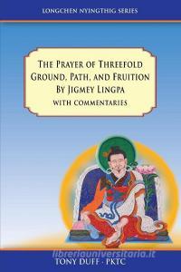 The Prayer of Threefold Ground, Path, and Fruition by Jigmey Lingpa with commentaries di Anthony Duff edito da Padma Karpo Translation Committee