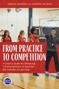From Practice to Competition: A Coach's Guide for Designing Training Sessions to Improve the Transfer of Learning di Gibson Darden, Sandra Wilson edito da ROWMAN & LITTLEFIELD