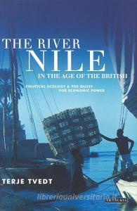 The River Nile in the Age of the British: Political Ecology and the Quest for Economic Power di Terje Tvedt edito da I B TAURIS