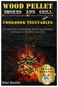 Wood Pellet Smoker And Grill Cookbook Vegetables di Mike Mueller edito da Mike Mueller