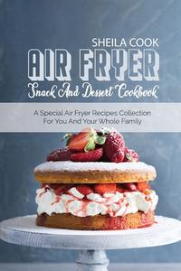AIR FRYER SNACK AND DESSERT COOKBOOK: A di SHEILA COOK edito da LIGHTNING SOURCE UK LTD