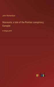 Wacousta; a tale of the Pontiac conspiracy; Complet di John Richardson edito da Outlook Verlag