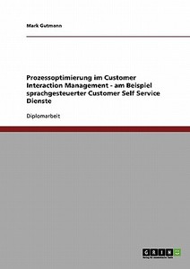 Prozessoptimierung im Customer Interaction Management - am Beispiel sprachgesteuerter Customer Self Service Dienste di Mark Gutmann edito da GRIN Publishing