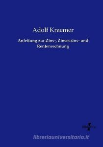 Anleitung zur Zins-, Zinseszins- und Rentenrechnung di Adolf Kraemer edito da Vero Verlag