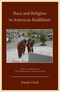 Race and Religion in American Buddhism: White Supremacy and Immigrant Adaptation di Joseph Cheah edito da OXFORD UNIV PR