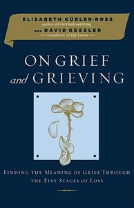 On Grief and Grieving: Finding the Meaning of Grief Through the Five Stages of Loss di Elisabeth Kubler-Ross, David Kessler edito da Scribner Book Company