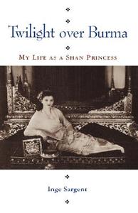 Twilight Over Burma: My Life as a Shan Princess di Inge Sargent edito da UNIV OF HAWAII PR