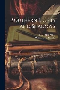 Southern Lights and Shadows di William Dean Howells, Henry Mills Alden edito da LEGARE STREET PR