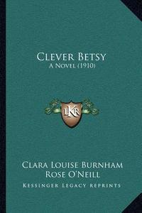 Clever Betsy: A Novel (1910) di Clara Louise Burnham edito da Kessinger Publishing