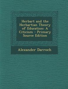 Herbart and the Herbartian Theory of Education: A Citicism di Alexander Darroch edito da Nabu Press