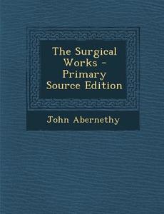 Surgical Works di John Abernethy edito da Nabu Press