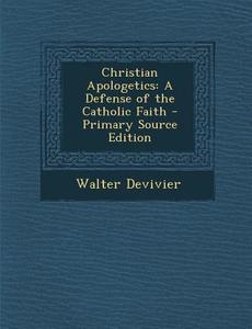 Christian Apologetics: A Defense of the Catholic Faith di Walter Devivier edito da Nabu Press
