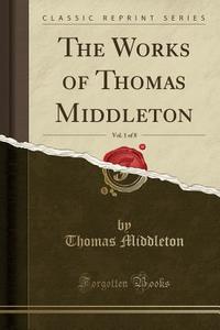 The Works Of Thomas Middleton, Vol. 1 Of 8 (classic Reprint) di Professor Thomas Middleton edito da Forgotten Books