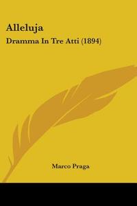 Alleluja: Dramma in Tre Atti (1894) di Marco Praga edito da Kessinger Publishing