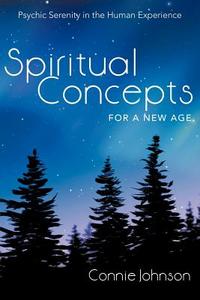Spiritual Concepts for a New Age: Psychic Serenity in the Human Experience di Connie Johnson edito da AUTHORHOUSE