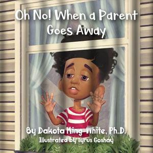 Oh No! When a Parent Goes Away di Dakota King-White edito da Halo Publishing International