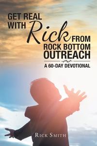 Get Real with Rick from Rock Bottom Outreach di Rick Smith edito da Covenant Books