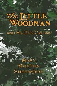 The Little Woodman and His Dog Caesar di Mary Martha Sherwood edito da Curiosmith