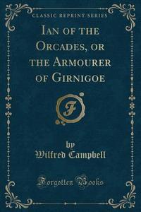 Ian Of The Orcades, Or The Armourer Of Girnigoe (classic Reprint) di Wilfred Campbell edito da Forgotten Books