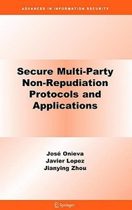 Secure Multi-Party Non-Repudiation Protocols and Applications di José A. Onieva, Javier Lopez, Jianying Zhou edito da Springer-Verlag GmbH