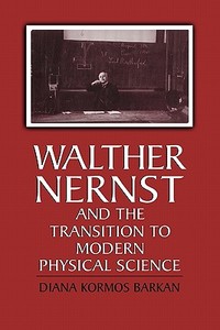 Walther Nernst and the Transition to Modern Physical Science di Diana Kormos Barkan, Buchwald, Diana Kormos Buchwald edito da Cambridge University Press